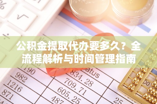 铁门关公积金提取代办要多久？全流程解析与时间管理指南