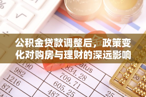 铁门关公积金贷款调整后，政策变化对购房与理财的深远影响