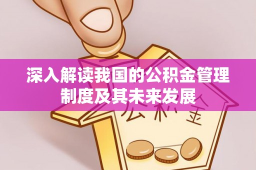 铁门关深入解读我国的公积金管理制度及其未来发展