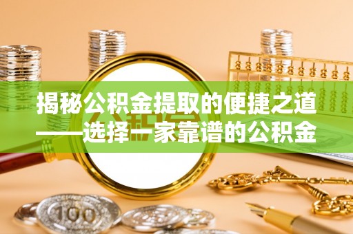铁门关揭秘公积金提取的便捷之道——选择一家靠谱的公积金提取代办公司