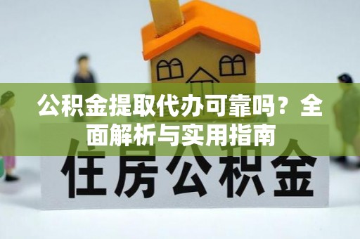 铁门关公积金提取代办可靠吗？全面解析与实用指南
