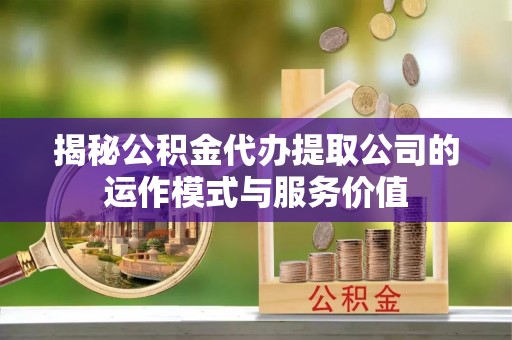 铁门关揭秘公积金代办提取公司的运作模式与服务价值