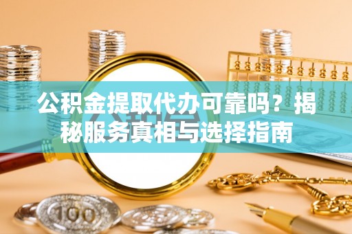 铁门关公积金提取代办可靠吗？揭秘服务真相与选择指南