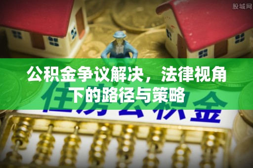 铁门关公积金争议解决，法律视角下的路径与策略