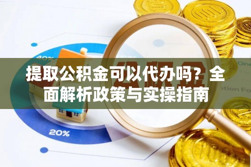 铁门关提取公积金可以代办吗？全面解析政策与实操指南