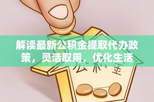 铁门关解读最新公积金提取代办政策，灵活取用，优化生活