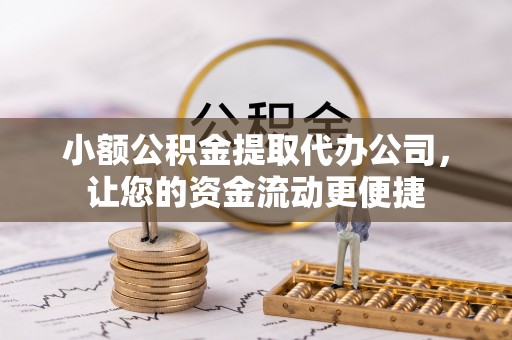 铁门关小额公积金提取代办公司，让您的资金流动更便捷