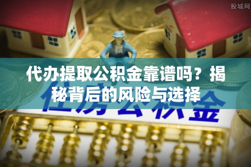 铁门关代办提取公积金靠谱吗？揭秘背后的风险与选择