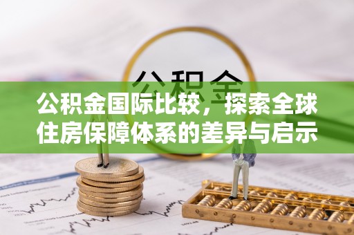 铁门关公积金国际比较，探索全球住房保障体系的差异与启示