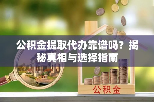 铁门关公积金提取代办靠谱吗？揭秘真相与选择指南