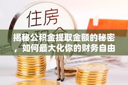 铁门关揭秘公积金提取金额的秘密，如何最大化你的财务自由