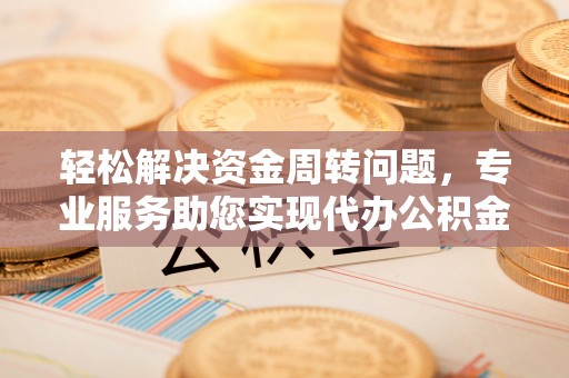 铁门关轻松解决资金周转问题，专业服务助您实现代办公积金提取