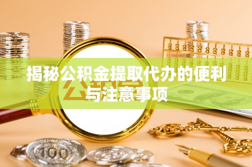 铁门关揭秘公积金提取代办的便利与注意事项