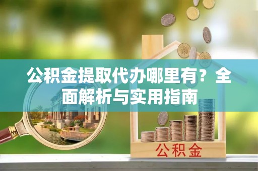 铁门关公积金提取代办哪里有？全面解析与实用指南