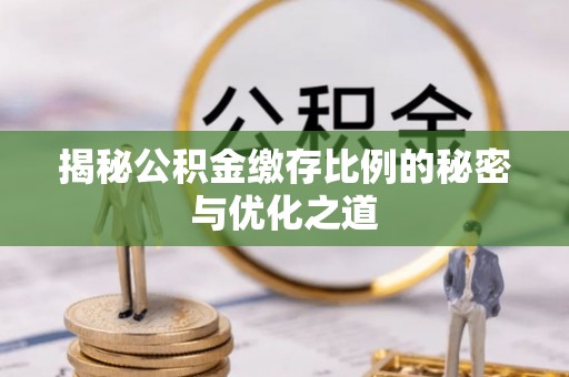 铁门关揭秘公积金缴存比例的秘密与优化之道