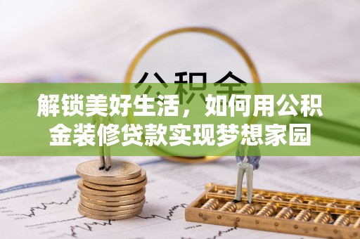 铁门关解锁美好生活，如何用公积金装修贷款实现梦想家园