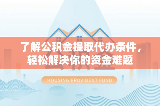 铁门关了解公积金提取代办条件，轻松解决你的资金难题
