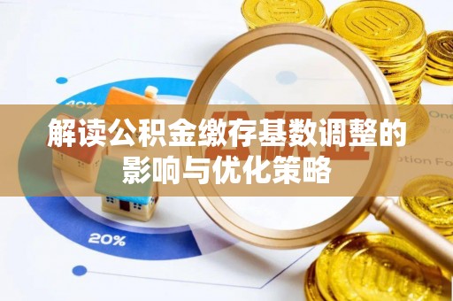 铁门关解读公积金缴存基数调整的影响与优化策略