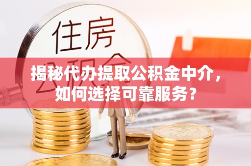 铁门关揭秘代办提取公积金中介，如何选择可靠服务？