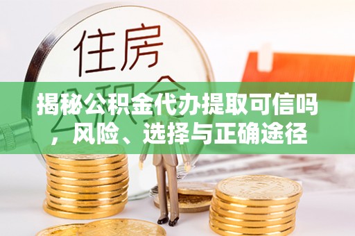 铁门关揭秘公积金代办提取可信吗，风险、选择与正确途径