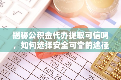 铁门关揭秘公积金代办提取可信吗，如何选择安全可靠的途径