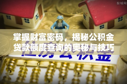 铁门关掌握财富密码，揭秘公积金贷款额度查询的奥秘与技巧