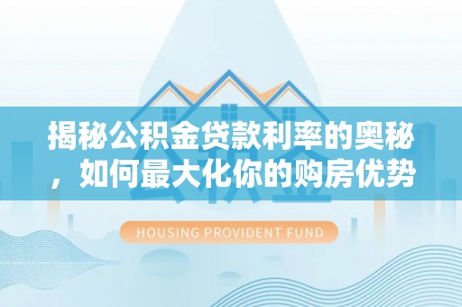 铁门关揭秘公积金贷款利率的奥秘，如何最大化你的购房优势