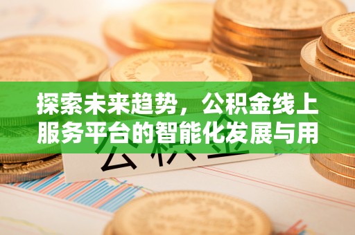 铁门关探索未来趋势，公积金线上服务平台的智能化发展与用户便利性提升