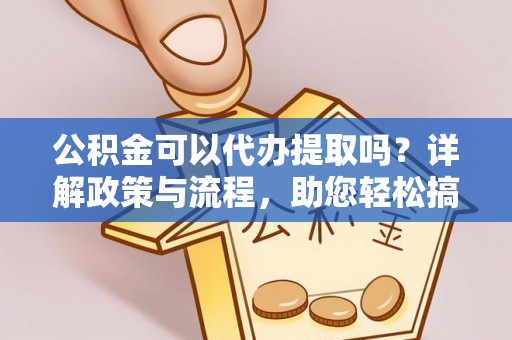 铁门关公积金可以代办提取吗？详解政策与流程，助您轻松搞定！