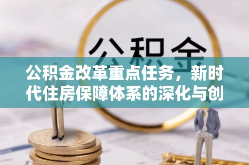铁门关公积金改革重点任务，新时代住房保障体系的深化与创新