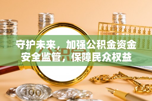铁门关守护未来，加强公积金资金安全监管，保障民众权益
