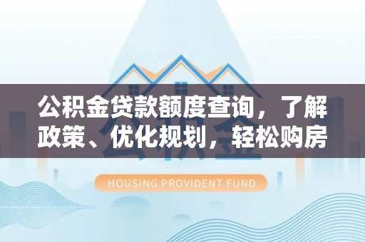 铁门关公积金贷款额度查询，了解政策、优化规划，轻松购房不是梦