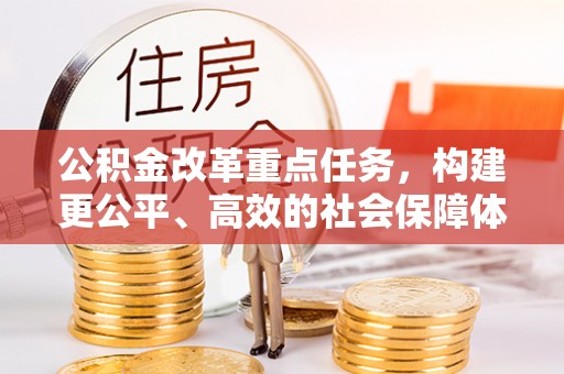 铁门关公积金改革重点任务，构建更公平、高效的社会保障体系