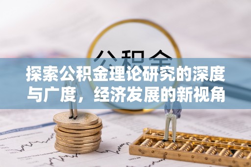 铁门关探索公积金理论研究的深度与广度，经济发展的新视角