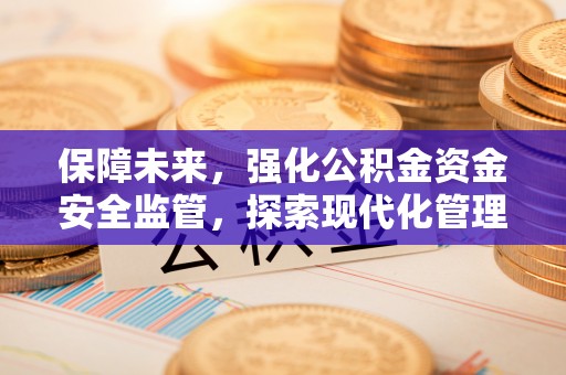 铁门关保障未来，强化公积金资金安全监管，探索现代化管理新路径
