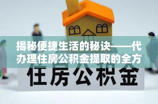 铁门关揭秘便捷生活的秘诀——代办理住房公积金提取的全方位指南