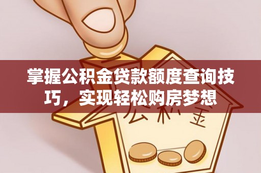 铁门关掌握公积金贷款额度查询技巧，实现轻松购房梦想