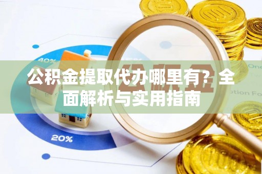 铁门关公积金提取代办哪里有？全面解析与实用指南