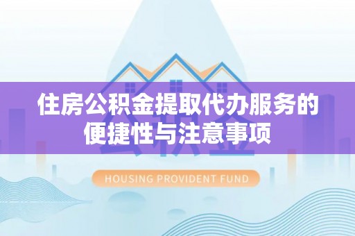 铁门关住房公积金提取代办服务的便捷性与注意事项