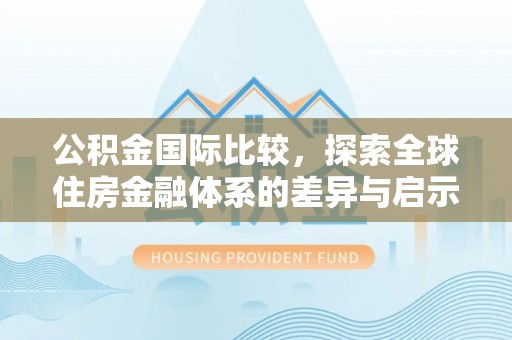 铁门关公积金国际比较，探索全球住房金融体系的差异与启示