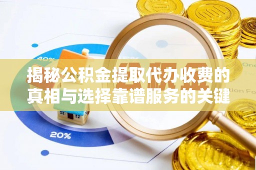 铁门关揭秘公积金提取代办收费的真相与选择靠谱服务的关键