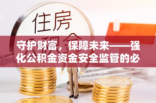 铁门关守护财富，保障未来——强化公积金资金安全监管的必要性