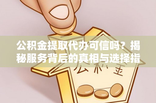 铁门关公积金提取代办可信吗？揭秘服务背后的真相与选择指南