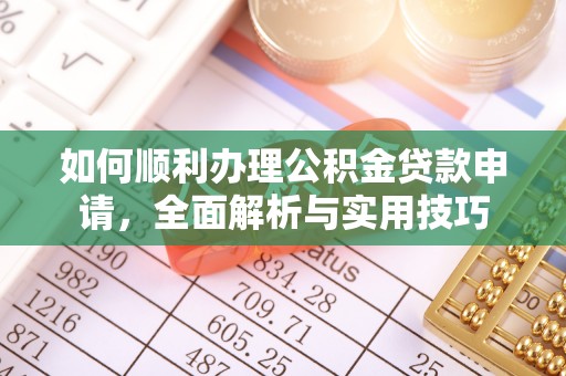 铁门关如何顺利办理公积金贷款申请，全面解析与实用技巧