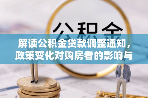 铁门关解读公积金贷款调整通知，政策变化对购房者的影响与应对策略