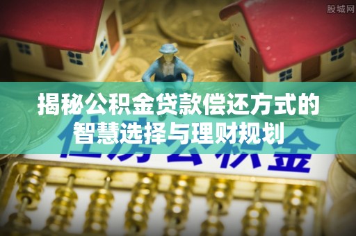 铁门关揭秘公积金贷款偿还方式的智慧选择与理财规划