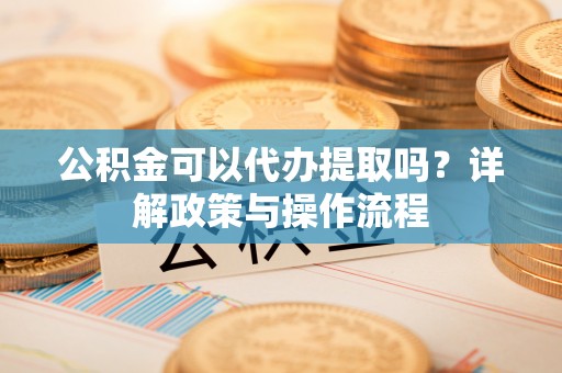 铁门关公积金可以代办提取吗？详解政策与操作流程