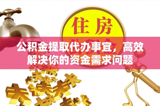 铁门关公积金提取代办事宜，高效解决你的资金需求问题