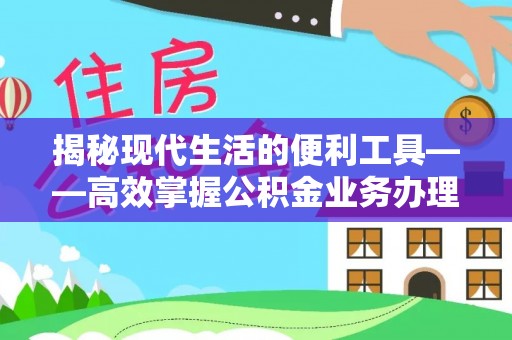 铁门关揭秘现代生活的便利工具——高效掌握公积金业务办理流程的关键步骤