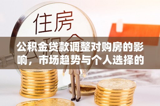 铁门关公积金贷款调整对购房的影响，市场趋势与个人选择的深度解析